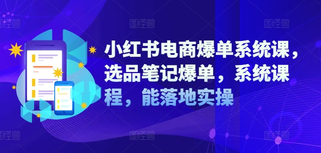 小红书电商爆单系统课，选品笔记爆单，系统课程，能落地实操-轻创社