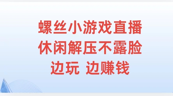 螺丝小游戏直播，休闲解压不露脸，边玩边赚钱-轻创社