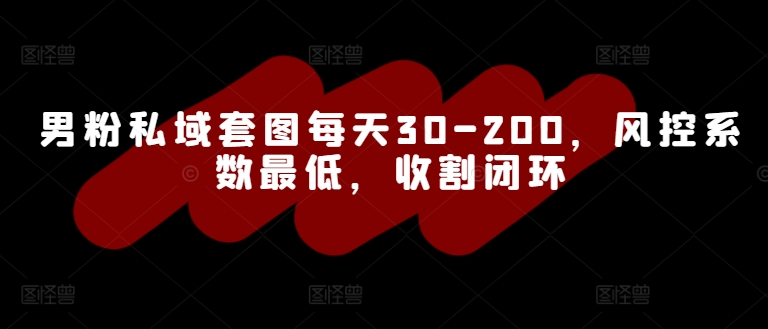 男粉私域套图每天30-200，风控系数最低，收割闭环-轻创社
