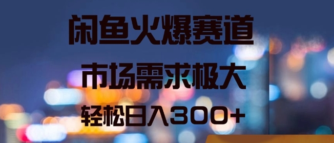 闲鱼火爆赛道，市场需求极大，轻松日入3张-轻创社