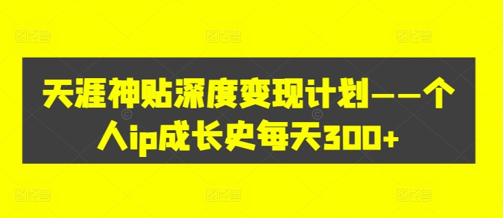 天涯神贴深度变现计划——个人ip成长史每天300+【揭秘】-轻创社