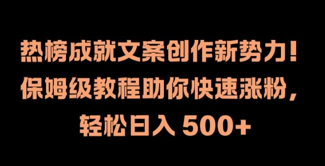 热榜成就文案创作新势力，保姆级教程助你快速涨粉，轻松日入 500+【揭秘】-轻创社