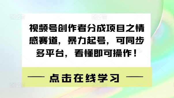 视频号创作者分成项目之情感赛道，暴力起号，可同步多平台，看懂即可操作!-轻创社