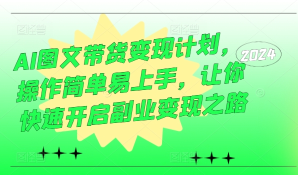 AI图文带货变现计划，操作简单易上手，让你快速开启副业变现之路-轻创社