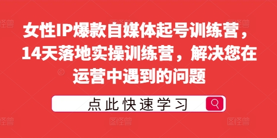 女性IP爆款自媒体起号训练营，14天落地实操训练营，解决您在运营中遇到的问题-轻创社