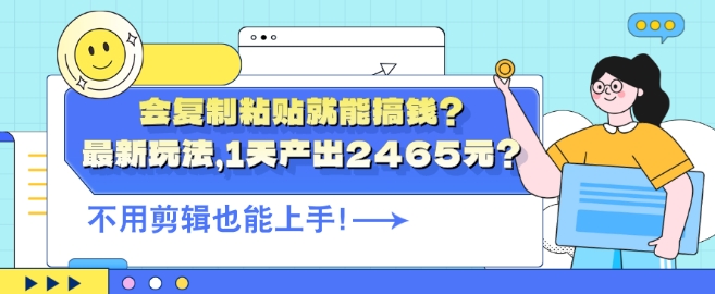 会复制粘贴就能搞钱?最新玩法，1天产出2465元?不用剪辑也能上手-轻创社