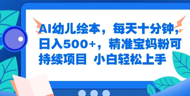 AI幼儿绘本，每天十分钟，日入500+，精准宝妈粉可持续项目，小白轻松上手-轻创社