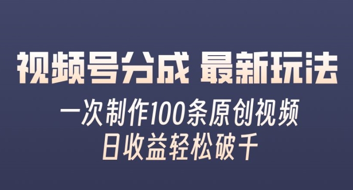 视频号分成最新玩法，一次无脑制作100条原创视频，收益轻松破千，适合小白-轻创社