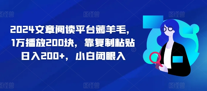 2024文章阅读平台薅羊毛，1万播放200块，靠复制粘贴日入200+，小白闭眼入-轻创社
