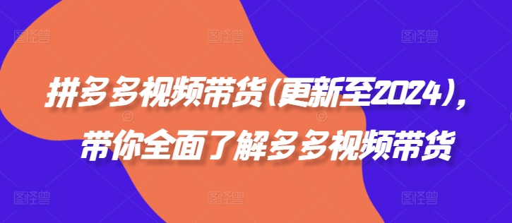 拼多多视频卖货(更新至2024)，陪你充分了解多多的短视频带货-轻创社