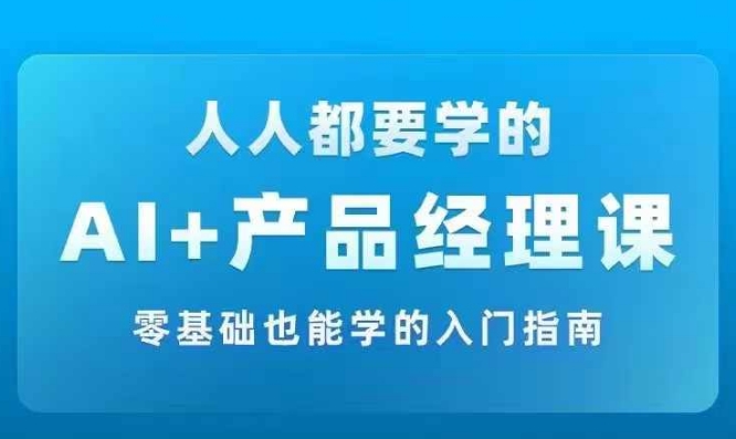 AI +产品经理实战项目必修课，从零到一教你学ai，零基础也能学的入门指南-轻创社