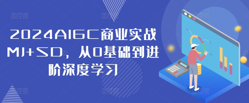 2024AIGC商业实战MJ+SD，从0基础到进阶深度学习-轻创社