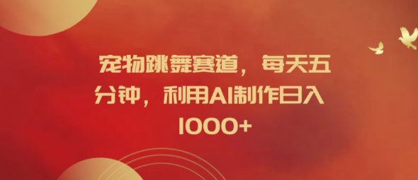 宠物跳舞赛道，每天五分钟，利用AI制作日入1k【揭秘】-轻创社