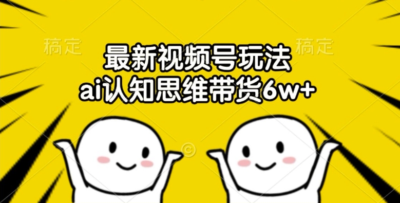 最新视频号玩法，ai认知思维带货6w+【揭秘】-轻创社
