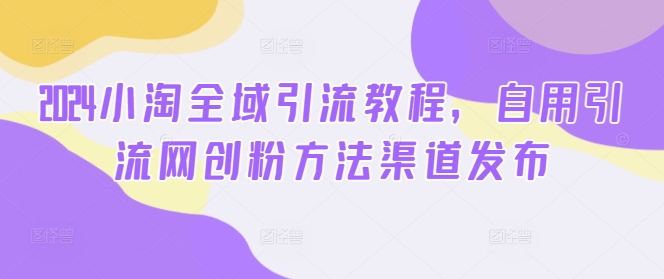 2024小淘示范区引流教程，自购引流方法网创粉方式渠道公布-轻创社