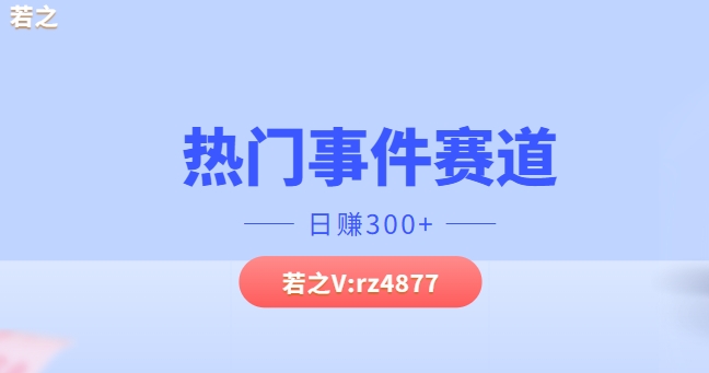 热门事件赛道，几分钟一个视频，小白每天轻松几张-轻创社