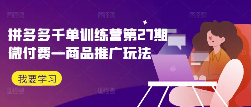 拼多多平台千单夏令营第27期微付钱—商品推广游戏玩法-轻创社