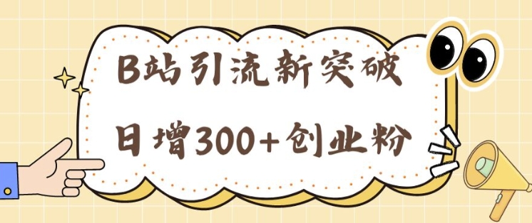 B站引流方法重大突破：24年日增300 自主创业粉的有效攻略大全-轻创社