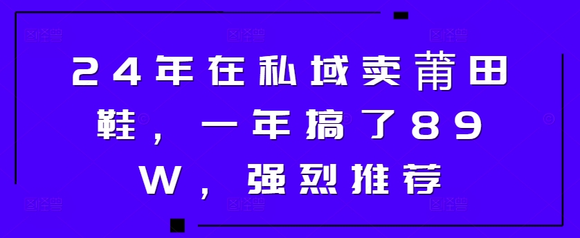 24年于公域卖莆田鞋，一年做了89W，极力推荐-轻创社