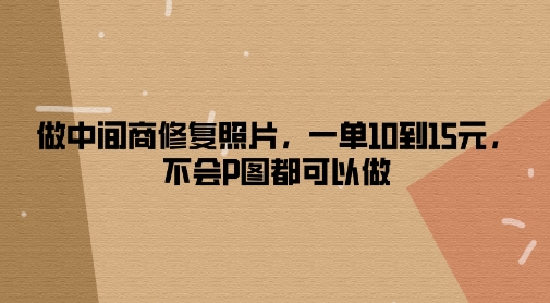做零售商修复照片，一单10到15元，不容易P图都能做-轻创社