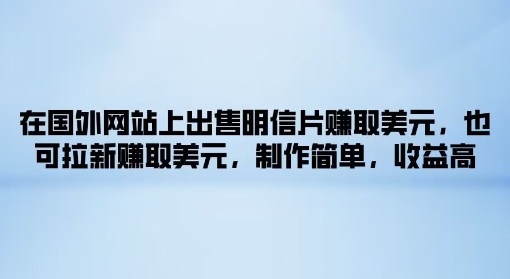 在海外网站上售卖名信片获得美金，也可以引流获得美金，制作简单，利润高-轻创社