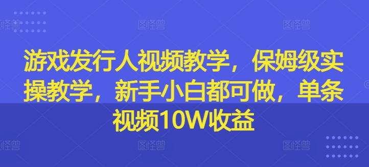 游戏发行人在线视频教学，家庭保姆级实际操作课堂教学，新手入门都可以做，一条短视频10W盈利-轻创社