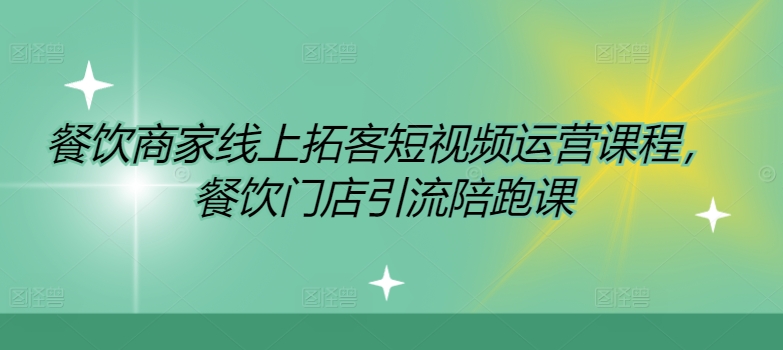 餐饮商家网上获客自媒体运营课程内容，餐馆引流拓客陪跑课-轻创社
