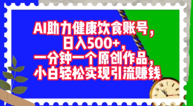 AI助推科学饮食账户，一分钟一个原创视频，新手真正实现引流赚钱-轻创社
