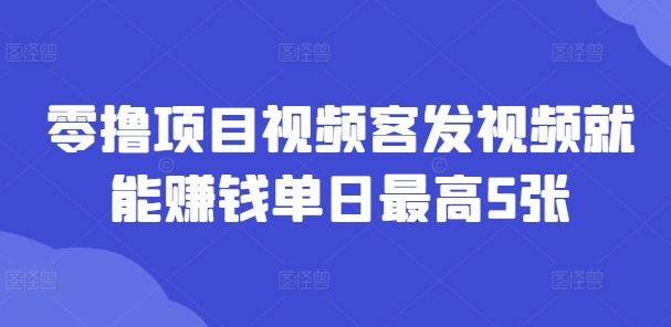零撸新项目短视频客上传视频也能赚钱单日最大5张-轻创社