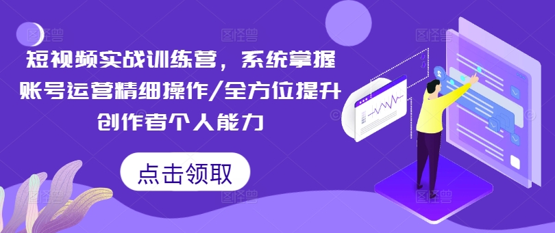 小视频实战演练夏令营，快速掌握抖音号运营细致实际操作/全面提升原创者工作能力-轻创社