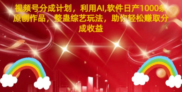 微信视频号分为方案，运用AI手机软件日产1000条原创视频，搞恶综艺节目游戏玩法，帮助你轻轻松松获得提成盈利-轻创社
