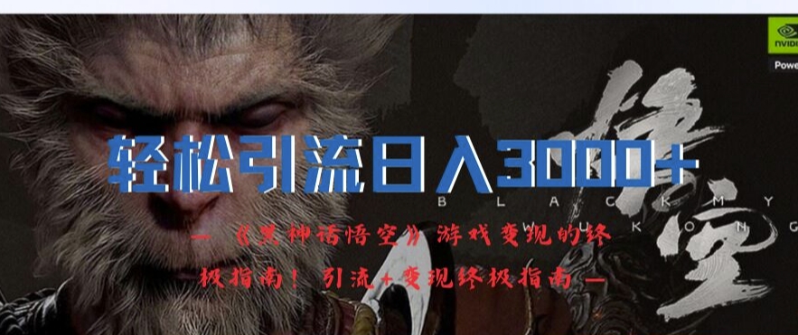 轻轻松松引流方法日入3k，《黑神话悟空》游戏变现的最终手册!引流方法 转现最终手册-轻创社