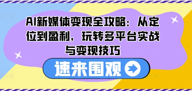 AI互联网媒体转现攻略大全：从查找到赢利，轻松玩全平台实战演练与转现方法-轻创社