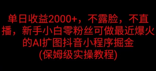 单日盈利2K，不露脸，不直播，新手入门零粉丝们能做近期爆红的AI扩图抖音小程序掘金队-轻创社