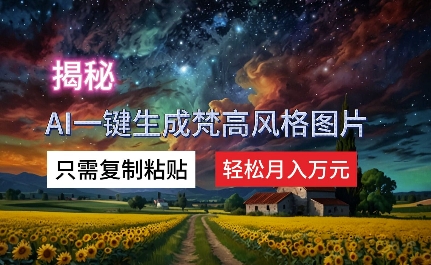 揭密AI一键生成梵高作品风格图片，仅需拷贝，轻轻松松月入万余元-轻创社
