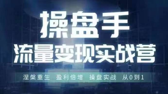 操盘手流量实战变现营6月28-30号线下课，涅槃重生 盈利倍增 操盘实战 从0到1-轻创社