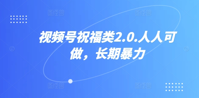 视频号祝福类2.0，人人可做，长期暴力-轻创社