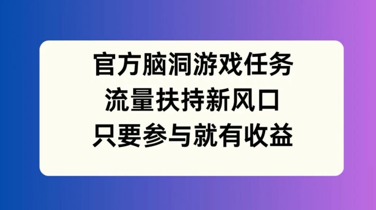 官方网脑洞游戏每日任务，推广资源新蓝海，如果参加就会有盈利【揭密】-轻创社
