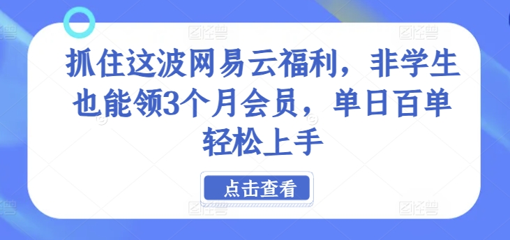 抓住这波网易云福利，非学生也能领3个月会员，单日百单轻松上手-轻创社