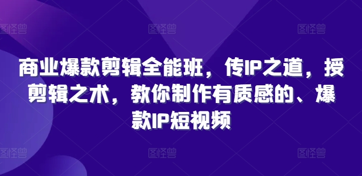 商业服务爆品视频剪辑全能型班，传IP之法，授视频剪辑秘术，教大家制做有品位的、爆品IP小视频-轻创社