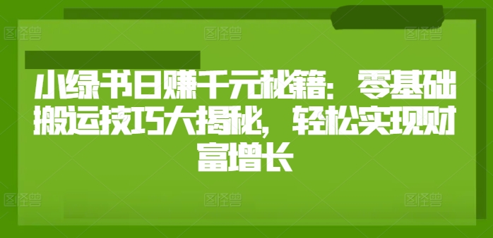 小绿书日赚千元秘籍：零基础搬运技巧大揭秘，轻松实现财富增长-轻创社
