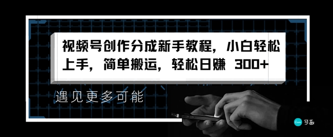 微信视频号写作分为新手教学，新手快速上手，简易运送，轻轻松松日赚3张-轻创社