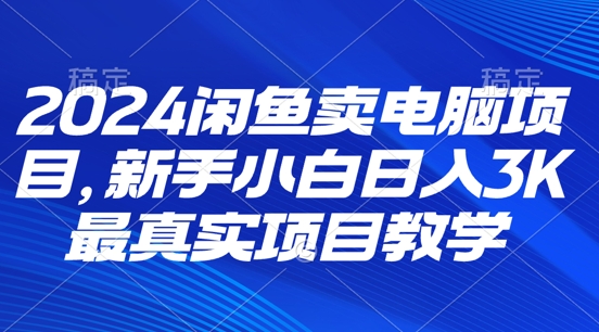 2024淘宝闲鱼计算机新项目，新手入门月入3K 最直观项目化教学-轻创社