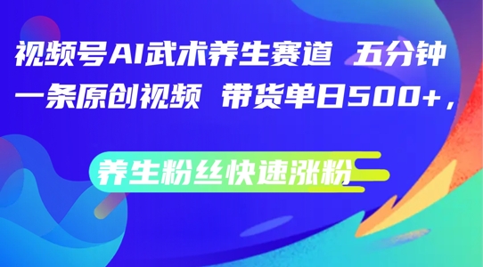微信视频号AI传统武术健康养生跑道，五分钟一条原创短视频，带货运单日多张，健康养生粉丝们快速吸粉【揭密】-轻创社