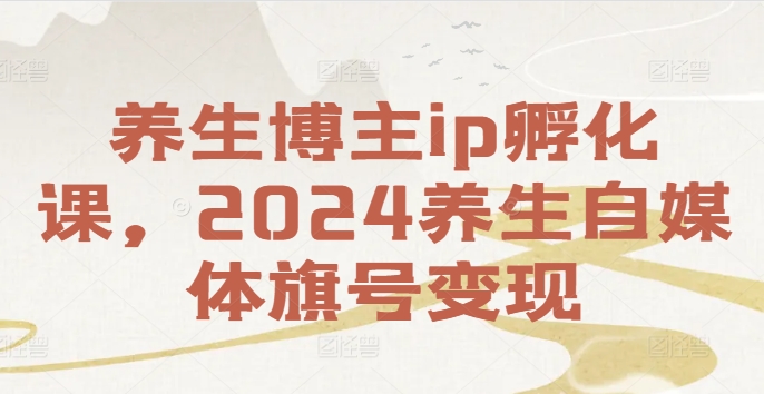 健康养生时尚博主ip卵化课，2024健康养生自媒体平台幌子转现-轻创社