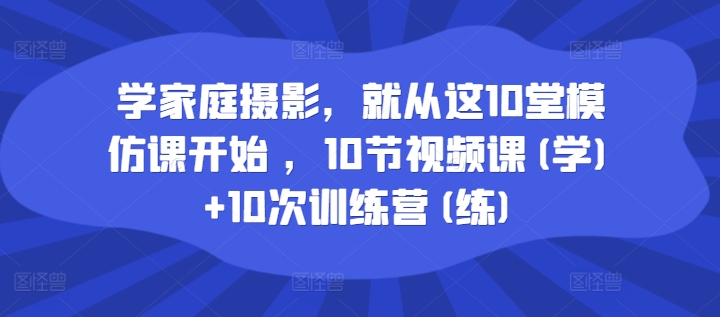 学家庭摄影，便从这10堂效仿课逐渐 ，10节视频课程(学) 10次夏令营(练)-轻创社