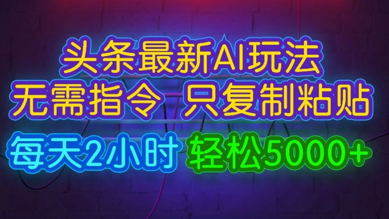 今日今日头条全新AI游戏玩法 不用命令只拷贝，每日2钟头 轻轻松松月入5000-轻创社