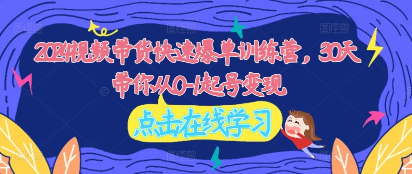 2024短视频带货迅速打造爆款夏令营，30天陪你从0-1养号转现-轻创社