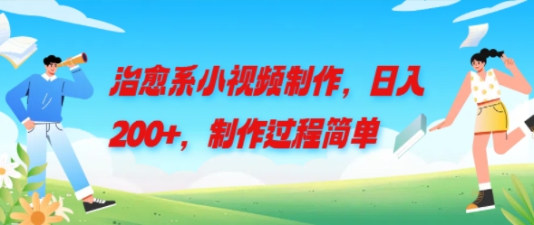 治愈系小视频制作，日入200+，制作过程简单-轻创社