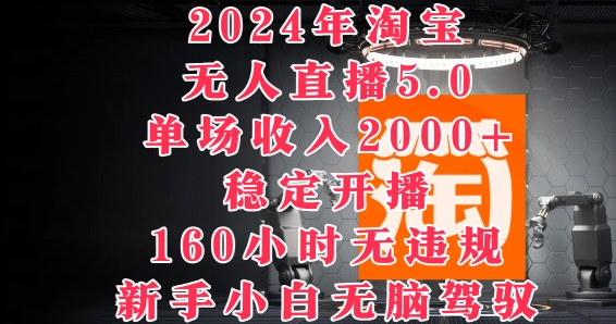 2024年淘宝无人直播5.0，单场收入2k+，稳定开播160小时无违规，新手小白无脑驾驭-轻创社